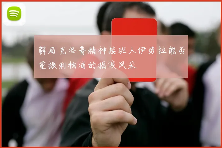 解局克洛普精神接班人伊劳拉能否重振利物浦的摇滚风采