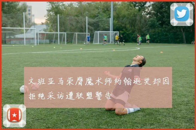 文班亚马荣膺魔术师约翰逊奖却因拒绝采访遭联盟警告