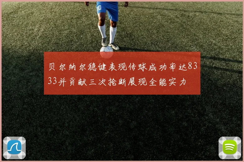 贝尔纳尔稳健表现传球成功率达8333并贡献三次抢断展现全能实力