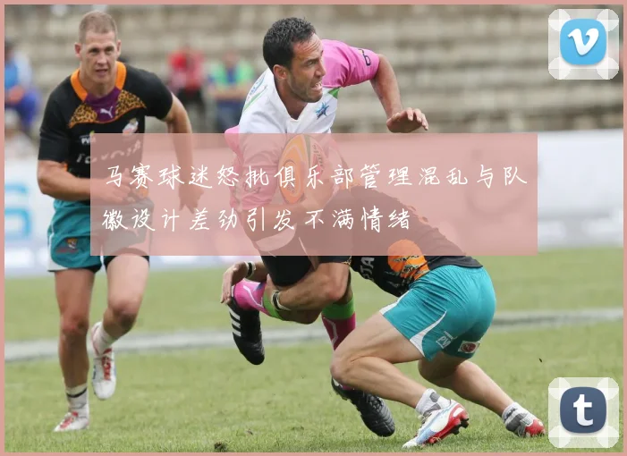 马赛球迷怒批俱乐部管理混乱与队徽设计差劲引发不满情绪