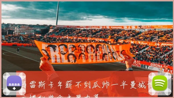 马雷斯卡年薪不到瓜帅一半曼城博主揭秘奖金丰厚内幕