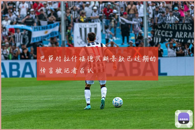 巴萨对拉什福德买断条款已过期的传言被记者否认